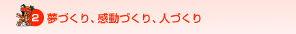 夢づくり、感動づくり、人づくり